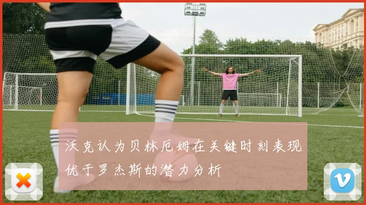 沃克认为贝林厄姆在关键时刻表现优于罗杰斯的潜力分析