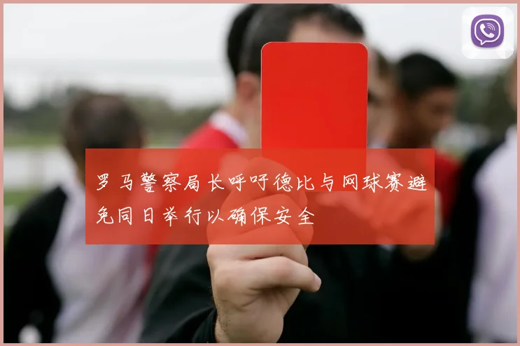 罗马警察局长呼吁德比与网球赛避免同日举行以确保安全