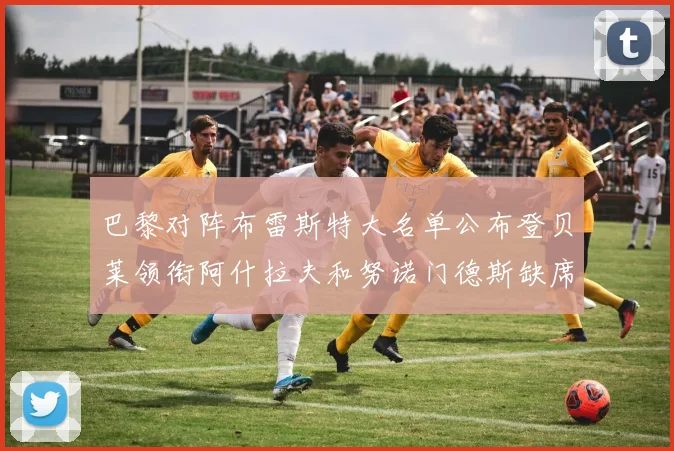 巴黎对阵布雷斯特大名单公布登贝莱领衔阿什拉夫和努诺门德斯缺席