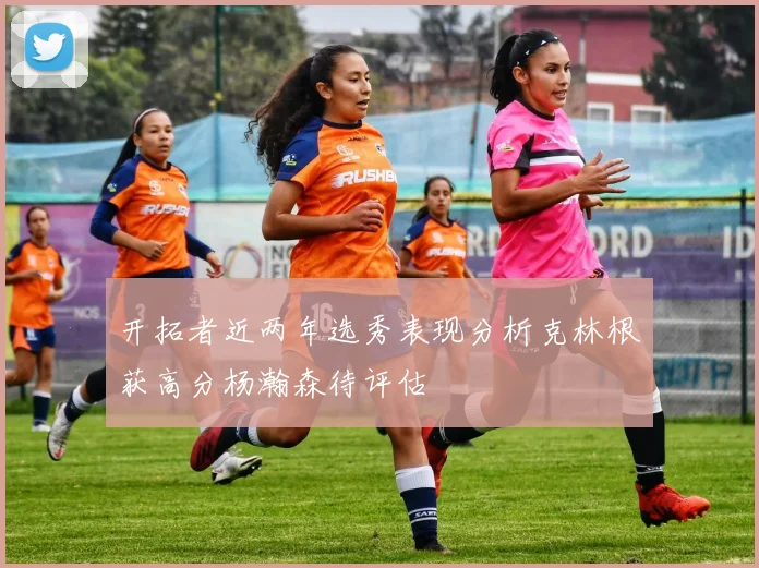 开拓者近两年选秀表现分析克林根获高分杨瀚森待评估