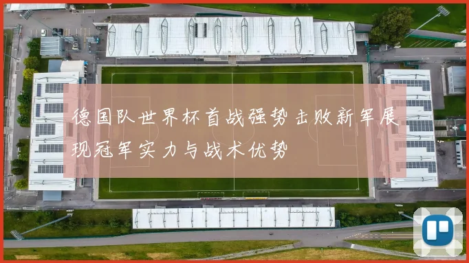 德国队世界杯首战强势击败新军展现冠军实力与战术优势