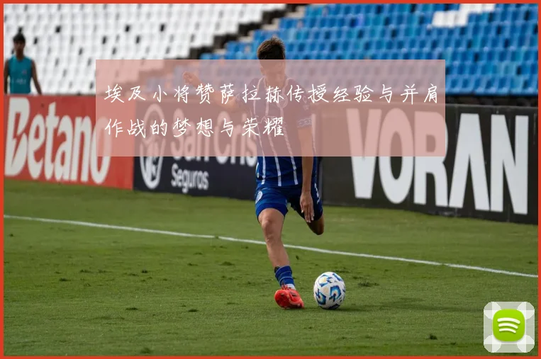 埃及小将赞萨拉赫传授经验与并肩作战的梦想与荣耀