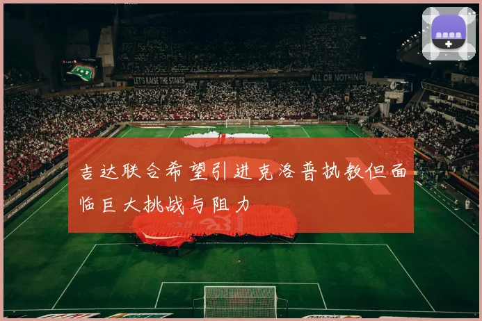 吉达联合希望引进克洛普执教但面临巨大挑战与阻力