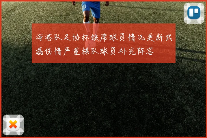 海港队足协杯缺席球员情况更新武磊伤情严重梯队球员补充阵容