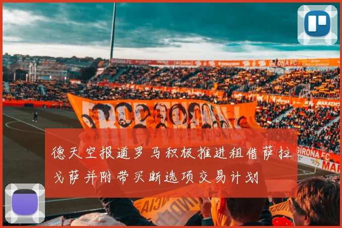 德天空报道罗马积极推进租借萨拉戈萨并附带买断选项交易计划