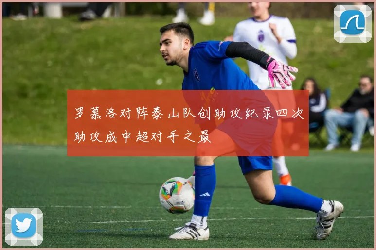 罗慕洛对阵泰山队创助攻纪录四次助攻成中超对手之最