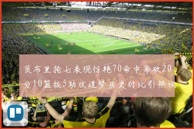 莫布里抢七表现惊艳70命中率砍20分10篮板5助攻追梦历史对比引热议