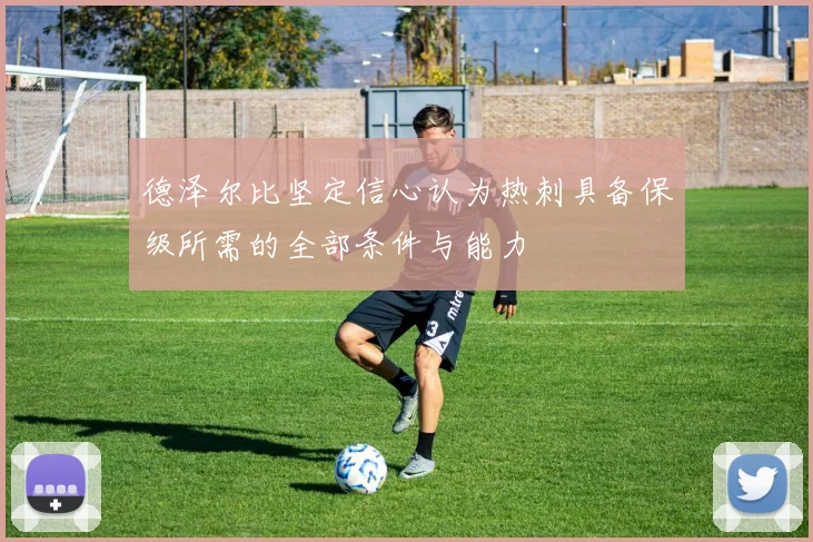 德泽尔比坚定信心认为热刺具备保级所需的全部条件与能力