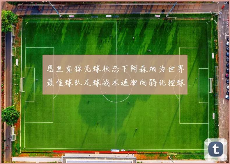 恩里克称无球状态下阿森纳为世界最佳球队足球战术逐渐向弱化控球转型