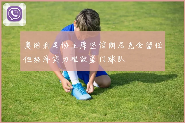 奥地利足协主席坚信朗尼克会留任但经济实力难敌豪门球队