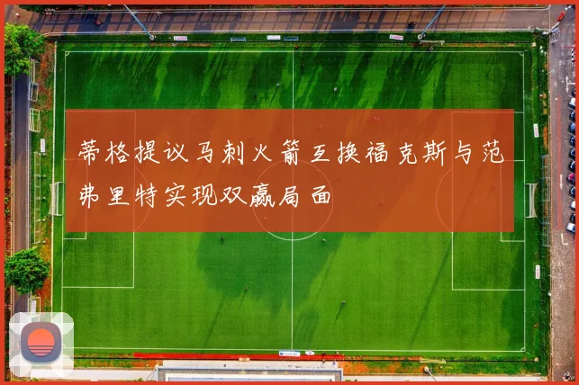 蒂格提议马刺火箭互换福克斯与范弗里特实现双赢局面