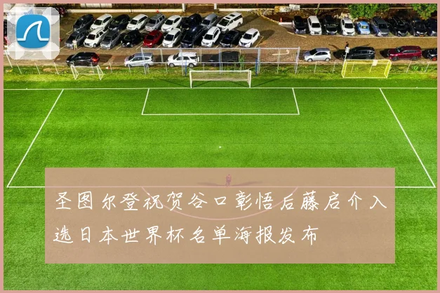 圣图尔登祝贺谷口彰悟后藤启介入选日本世界杯名单海报发布